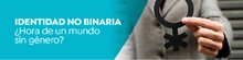 Identidad no binaria &iquest;Hora de un mundo sin g&eacute;nero?