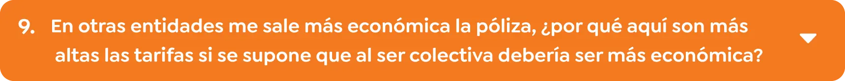 9.	En otras entidades me sale más económica la póliza, ¿por qué aquí son más altas las tarifas si se supone que al ser colectiva debería ser más económica? 